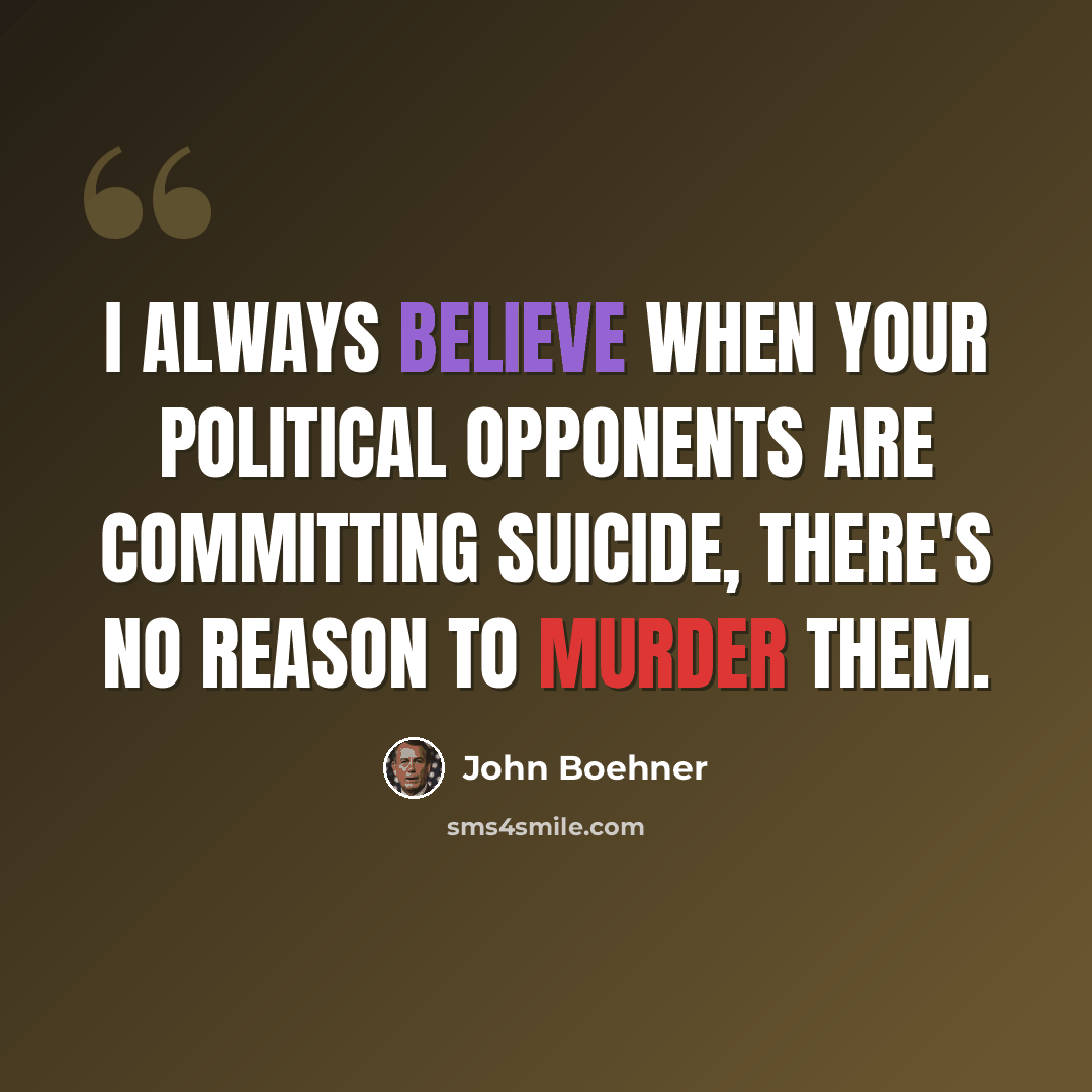 “I always believe when your political opponents are committing suicide, there's no reason to murder them.” quote by John Boehner
