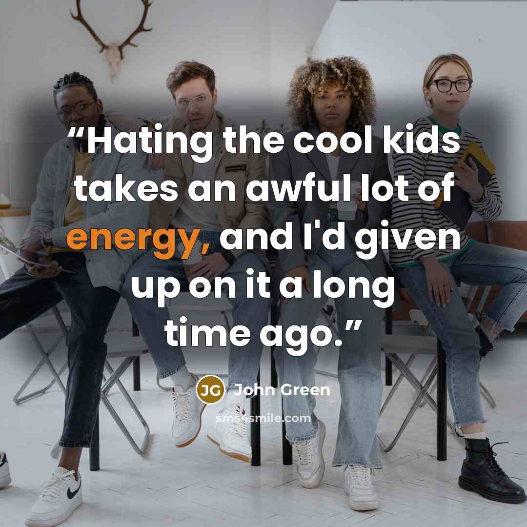 “Hating the cool kids takes an awful lot of energy, and I'd given up on it a long time ago.” quote by John Green