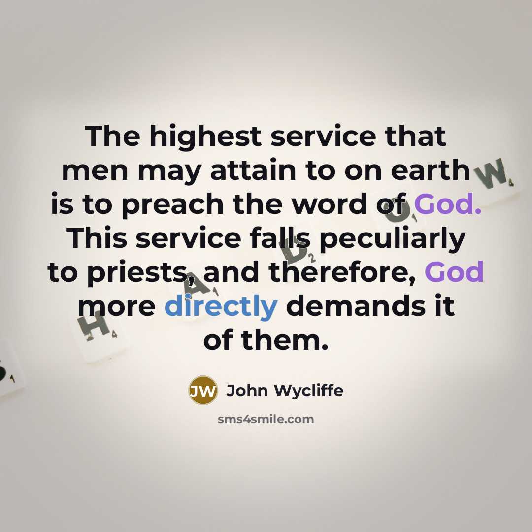 “The highest service that men may attain to on earth is to preach the word of God. This service falls peculiarly to priests, and therefore, God more directly demands it of them.” quote by John Wycliffe
