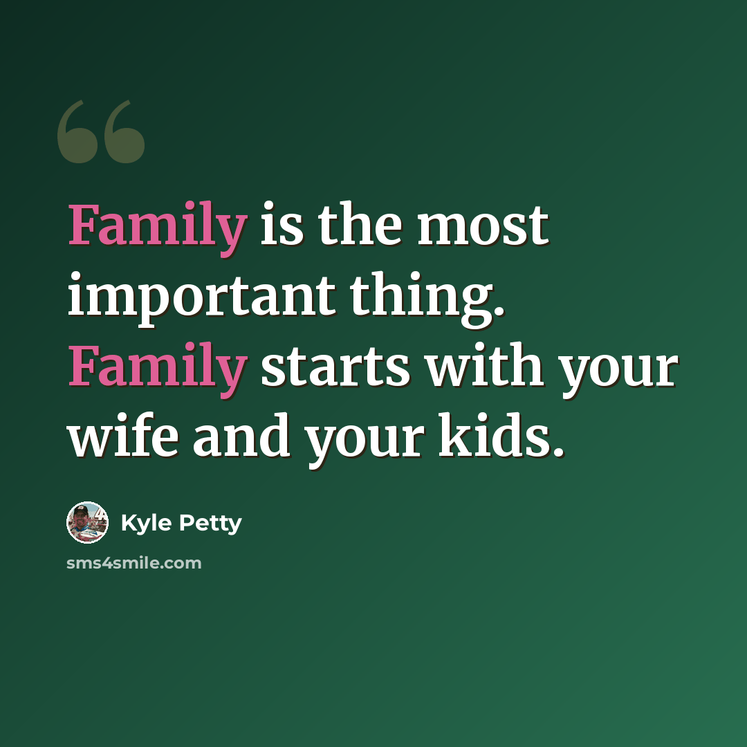 “Family is the most important thing. Family starts with your wife and your kids.” quote by Kyle Petty