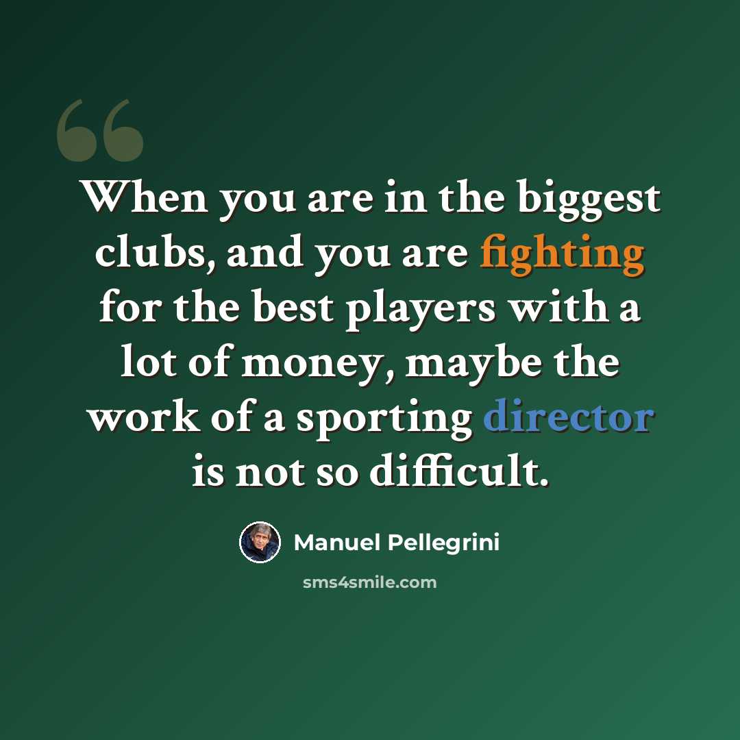 “When you are in the biggest clubs, and you are fighting for the best players with a lot of money, maybe the work of a sporting director is not so difficult.” quote by Manuel Pellegrini