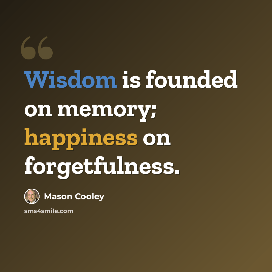 “Wisdom is founded on memory; happiness on forgetfulness.” quote by Mason Cooley