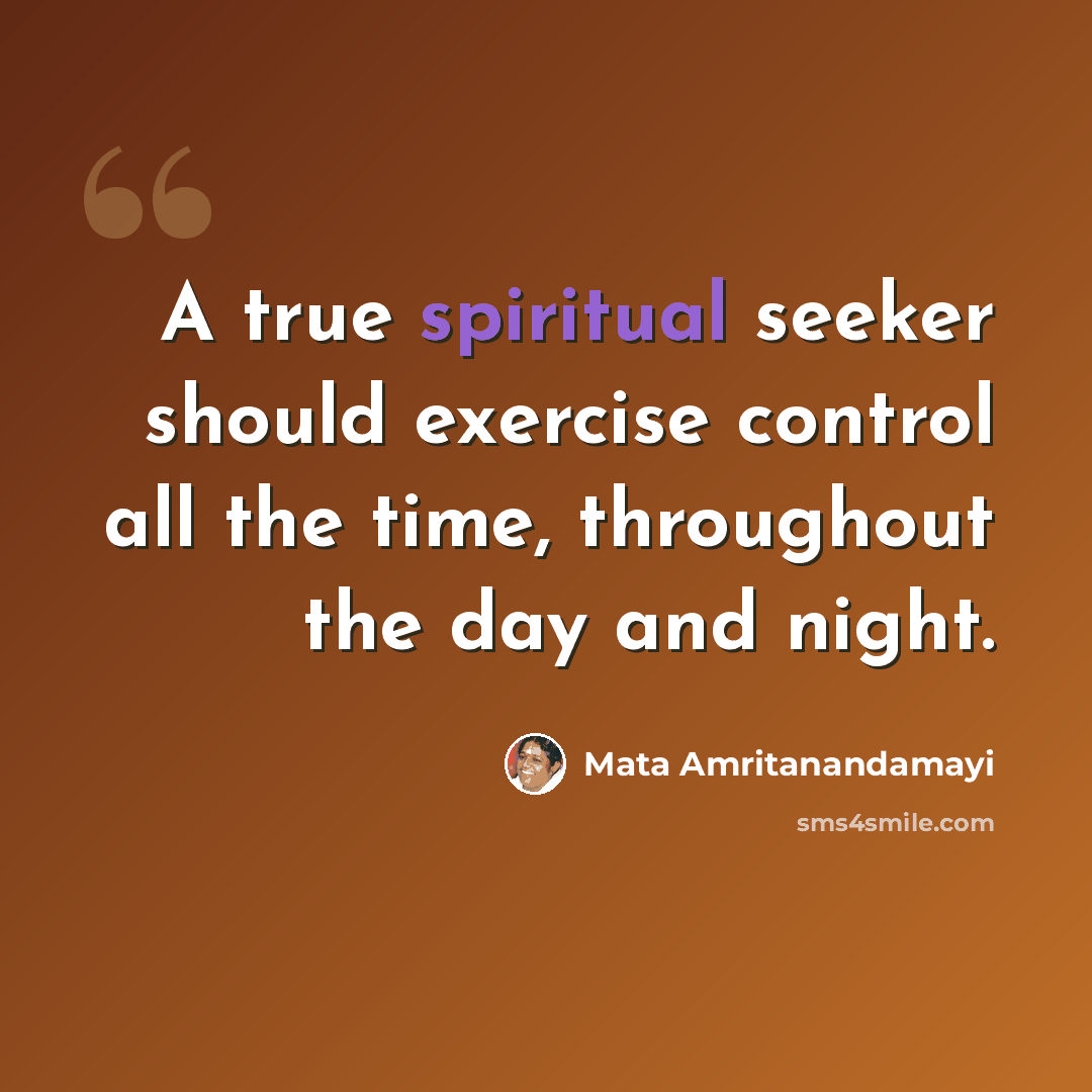 “A true spiritual seeker should exercise control all the time, throughout the day and night.” quote by Mata Amritanandamayi