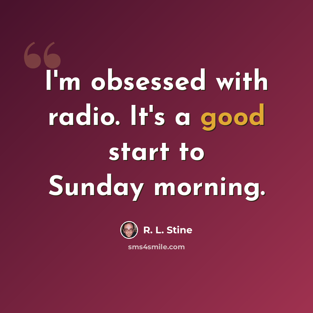 “I'm obsessed with radio. It's a good start to Sunday morning.” quote by R. L. Stine