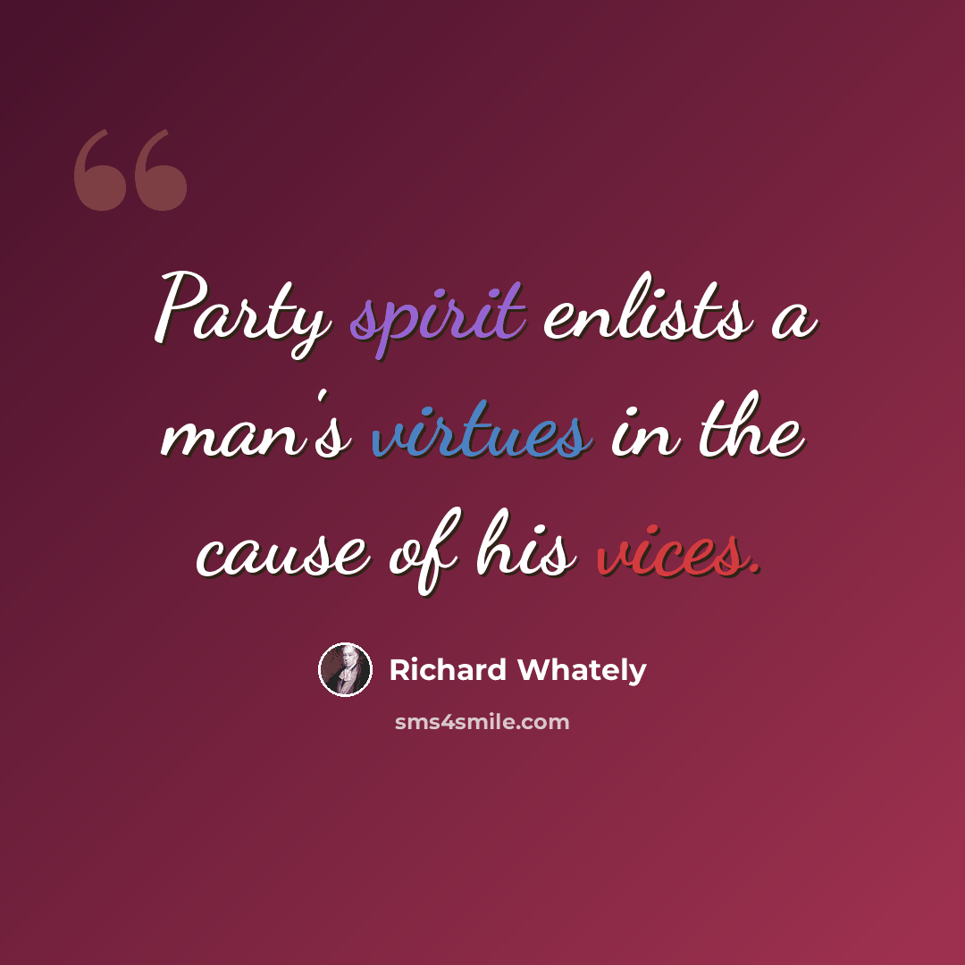 “Party spirit enlists a man's virtues in the cause of his vices.” quote by Richard Whately