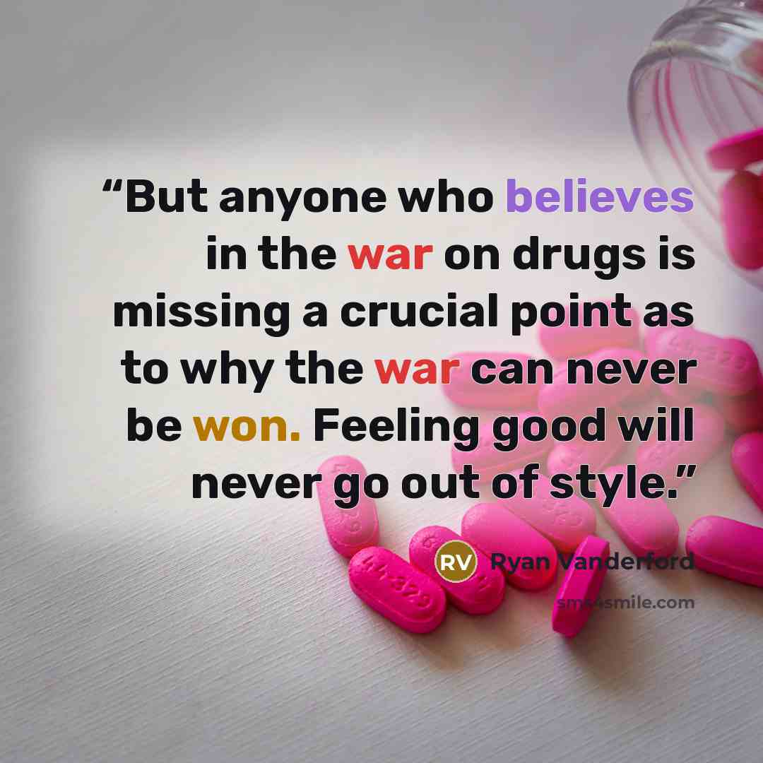 “But anyone who believes in the war on drugs is missing a crucial point as to why the war can never be won. Feeling good will never go out of style.” quote by Ryan Vanderford