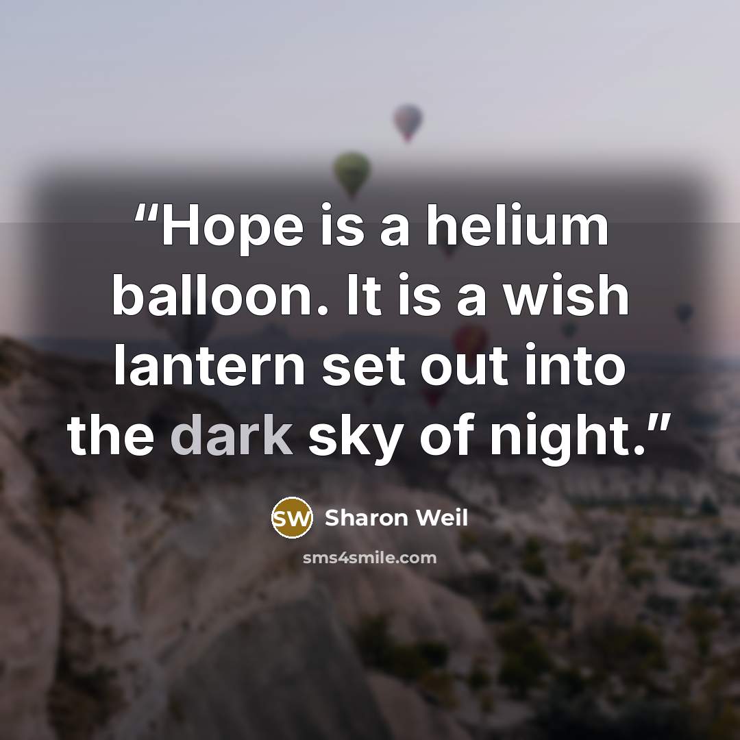 “Hope is a helium balloon. It is a wish lantern set out into the dark sky of night.” quote by Sharon Weil
