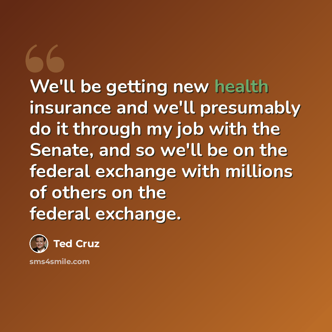 “We'll be getting new health insurance and we'll presumably do it through my job with the Senate, and so we'll be on the federal exchange with millions of others on the federal exchange.” quote by Ted Cruz