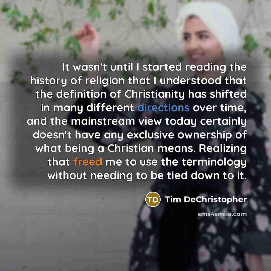 “It wasn't until I started reading the history of religion that I understood that the definition of Christianity has shifted in many different directions over time, and the mainstream view today certainly doesn't have any exclusive ownership of what being a Christian means. Realizing that freed me…” quote by Tim DeChristopher