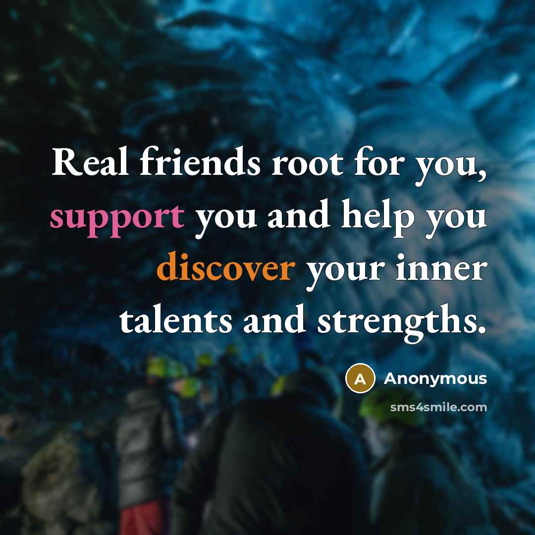 “Real friends root for you, support you and help you discover your inner talents and strengths.” quote by Anonymous