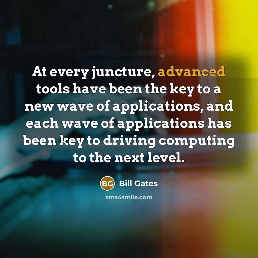 “At every juncture, advanced tools have been the key to a new wave of applications, and each wave of applications has been key to driving computing to the next level.” quote by Bill Gates
