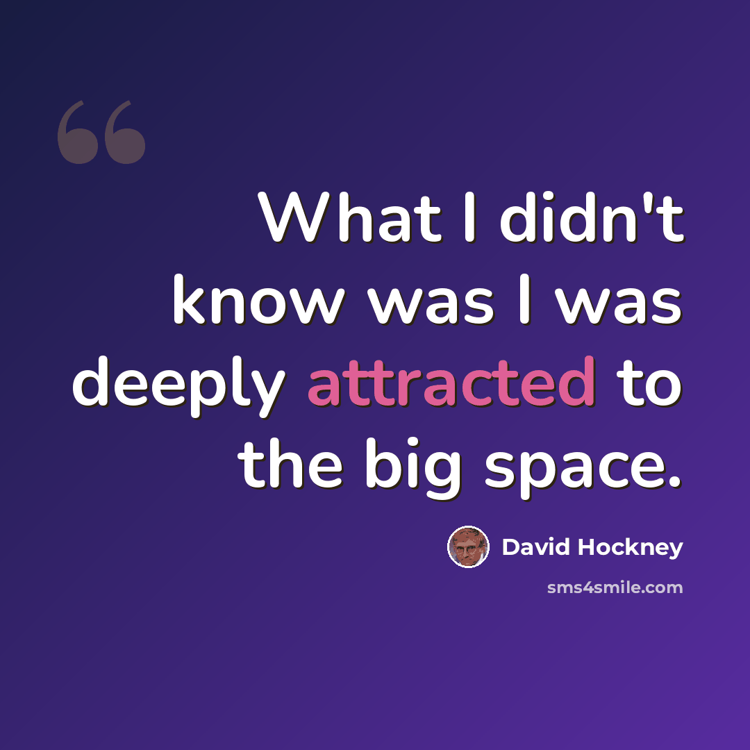 “What I didn't know was I was deeply attracted to the big space.” quote by David Hockney