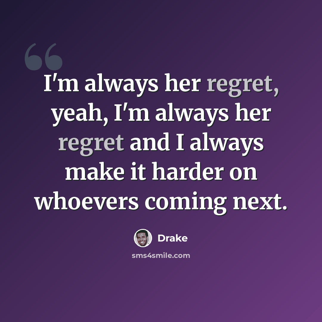 “I'm always her regret, yeah, I'm always her regret and I always make it harder on whoevers coming next.” quote by Drake