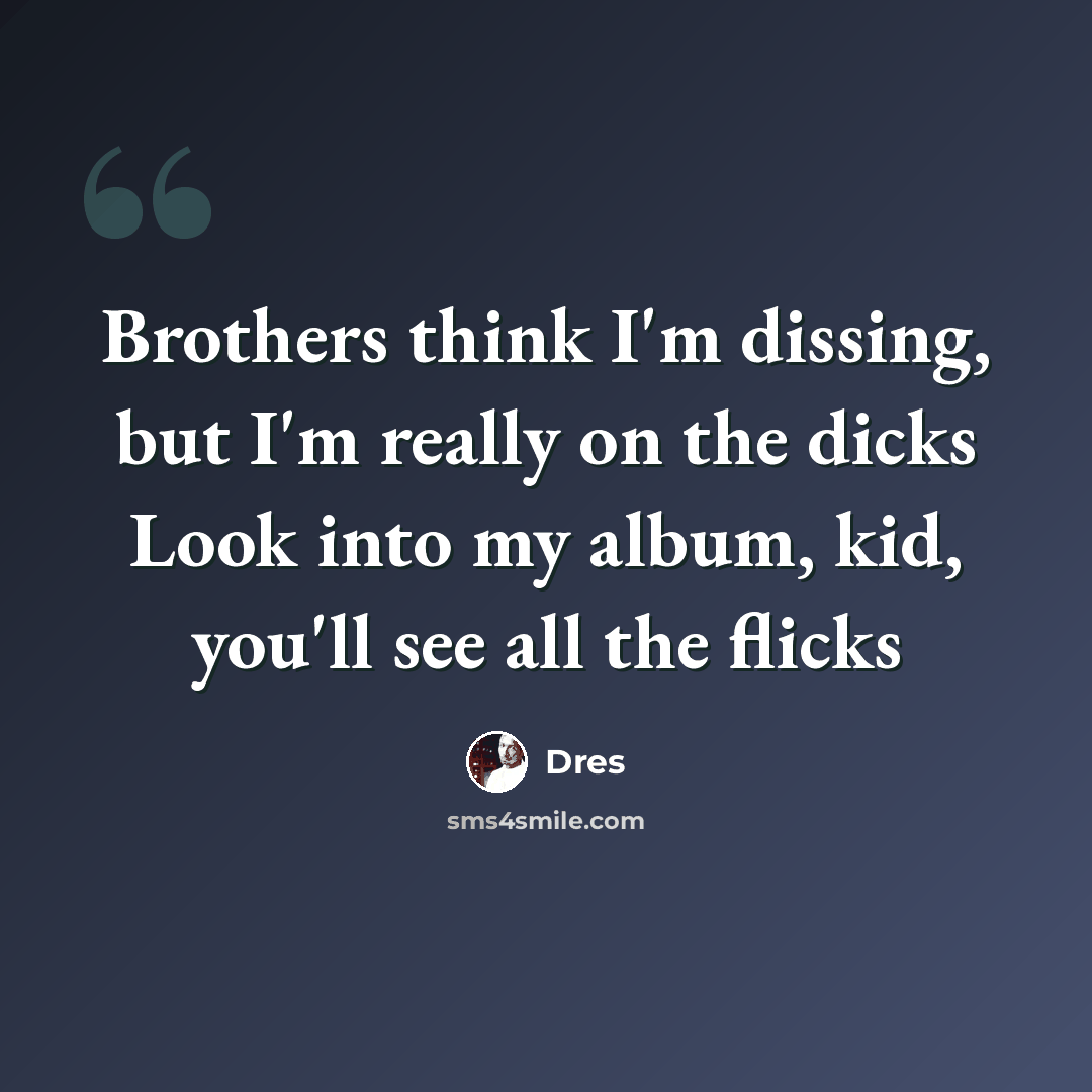 “Brothers think I'm dissing, but I'm really on the dicks Look into my album, kid, you'll see all the flicks” quote by Dres