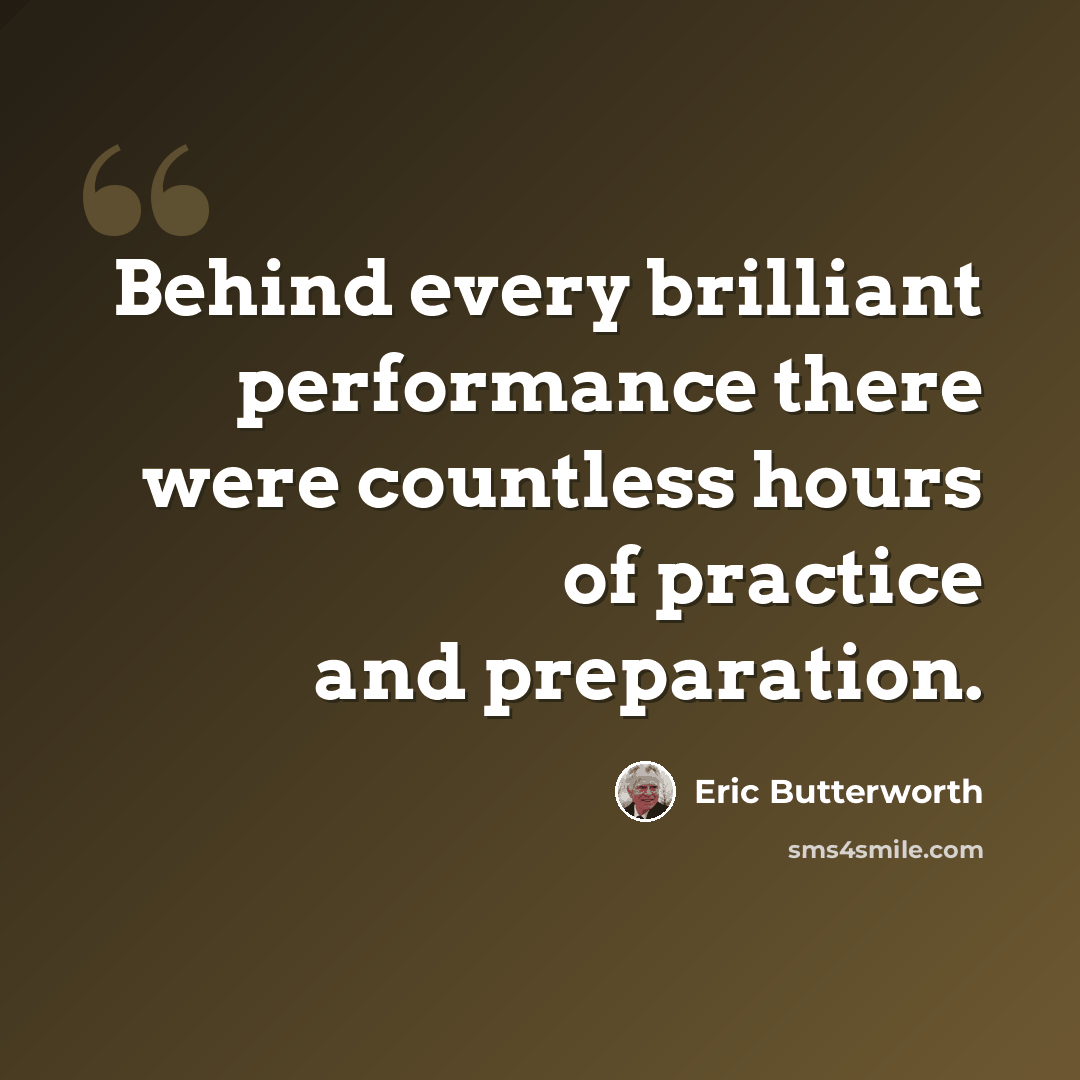 “Behind every brilliant performance there were countless hours of practice and preparation.” quote by Eric Butterworth