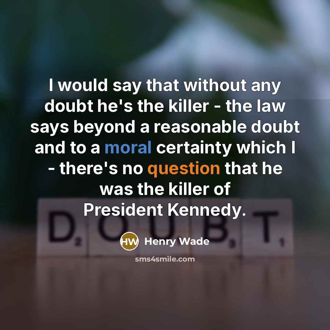 “I would say that without any doubt he's the killer - the law says beyond a reasonable doubt and to a moral certainty which I - there's no question that he was the killer of President Kennedy.” quote by Henry Wade