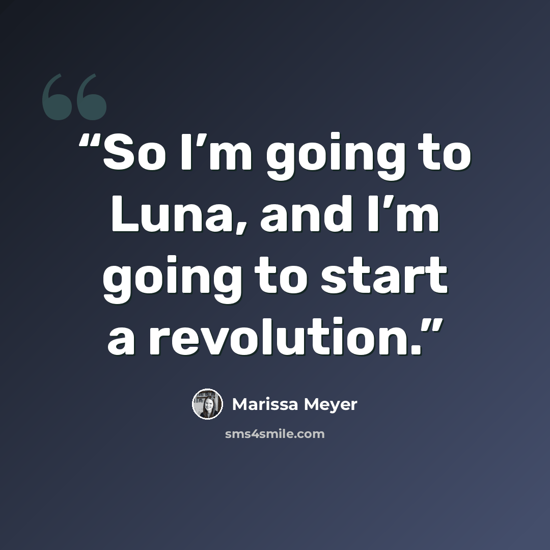 “So I’m going to Luna, and I’m going to start a revolution.” quote by Marissa Meyer