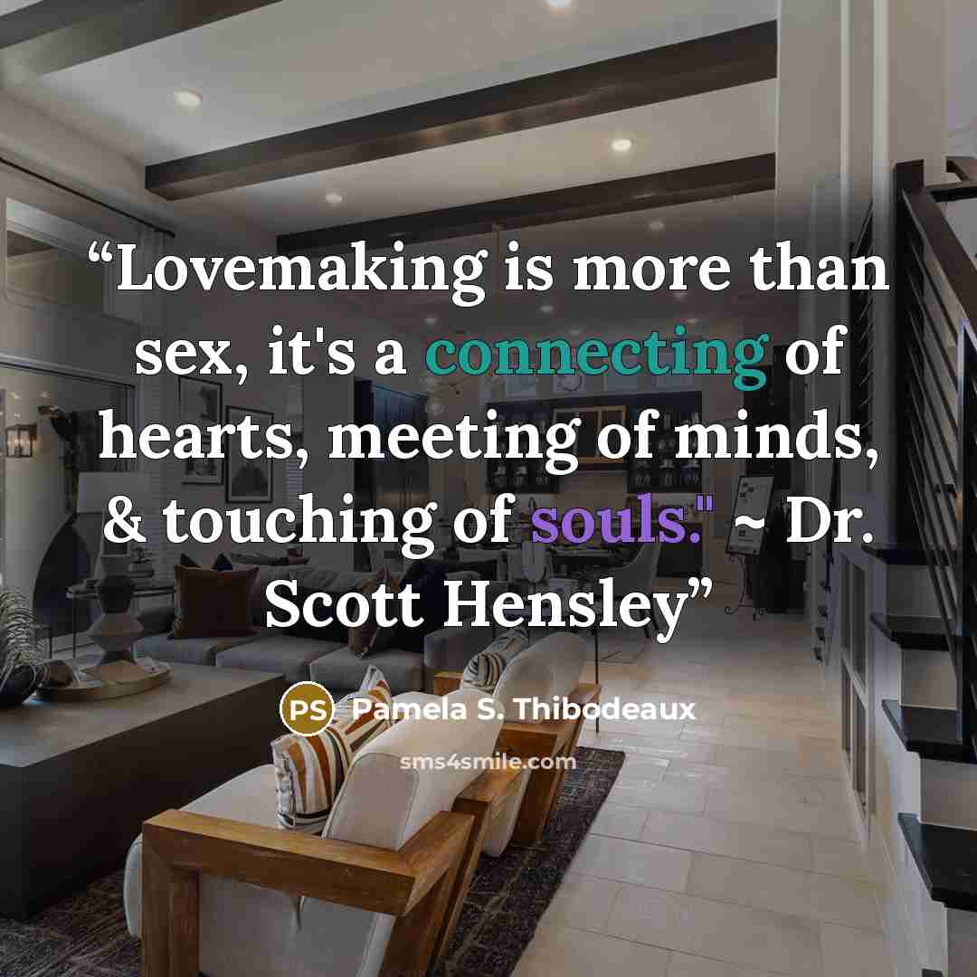 “Lovemaking is more than sex, it's a connecting of hearts, meeting of minds, & touching of souls." ~ Dr. Scott Hensley” quote by Pamela S. Thibodeaux