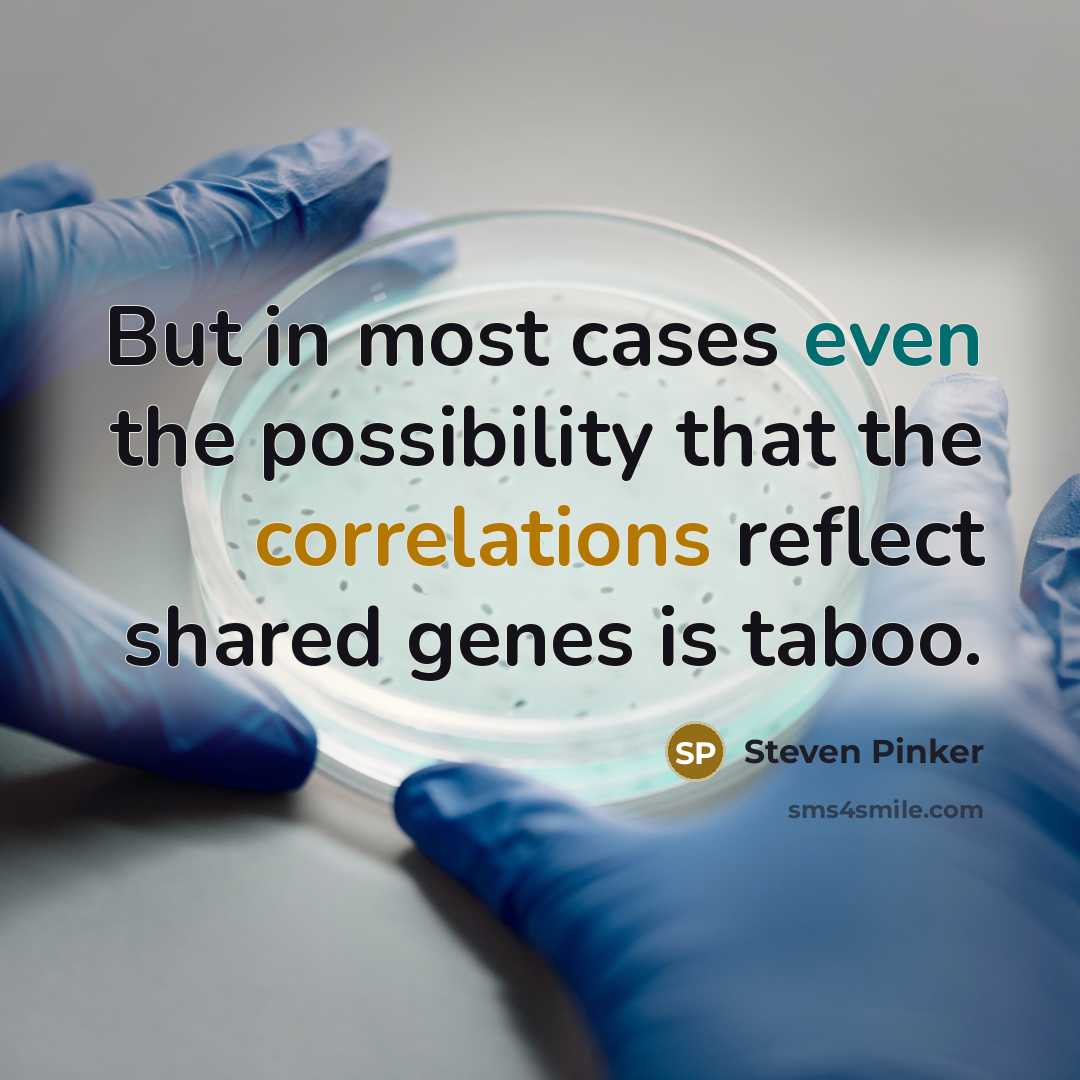 “But in most cases even the possibility that the correlations reflect shared genes is taboo.” quote by Steven Pinker