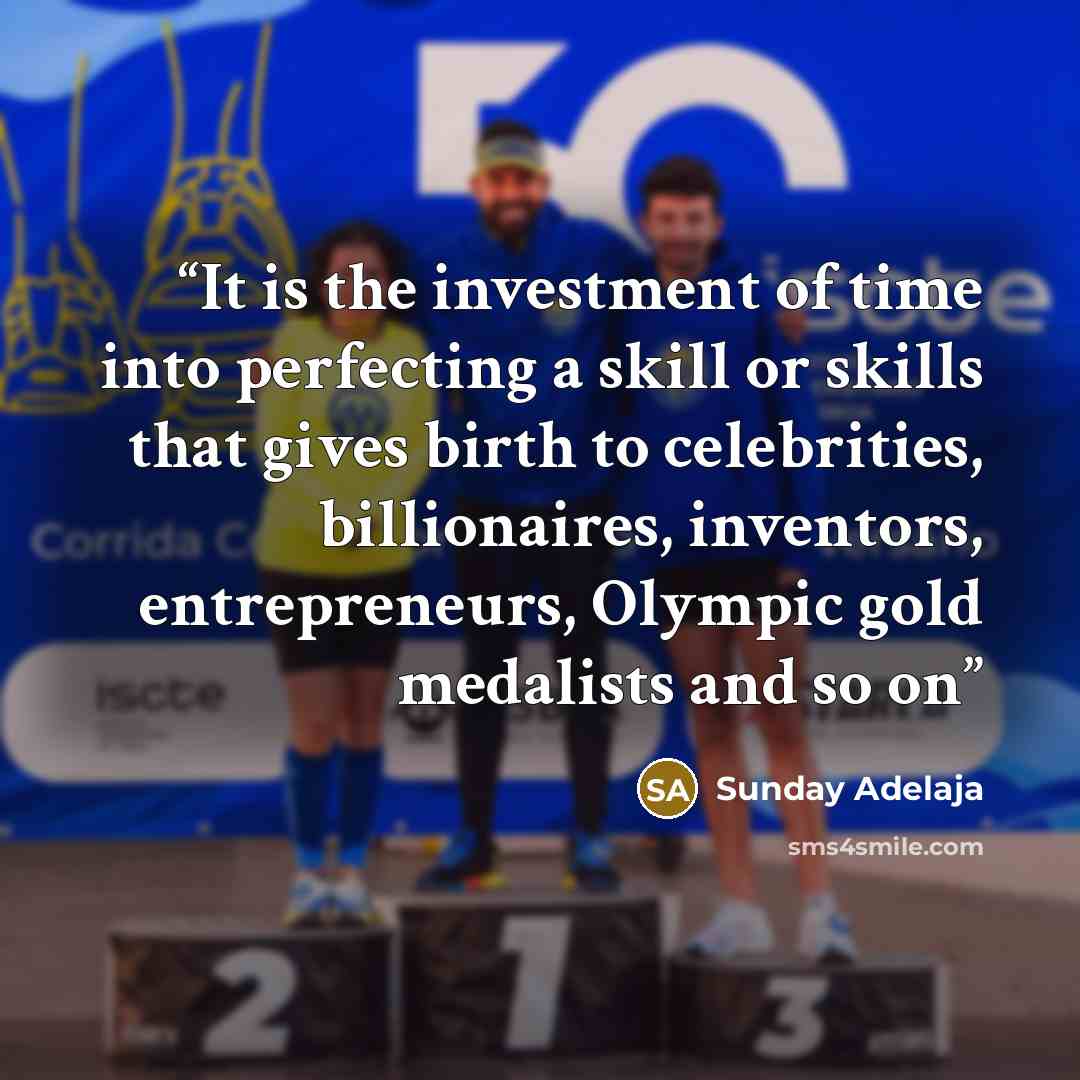 “It is the investment of time into perfecting a skill or skills that gives birth to celebrities, billionaires, inventors, entrepreneurs, Olympic gold medalists and so on” quote by Sunday Adelaja