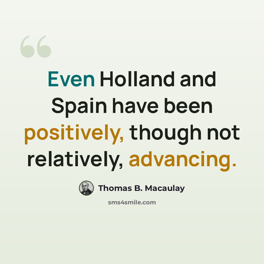 “Even Holland and Spain have been positively, though not relatively, advancing.” quote by Thomas B. Macaulay