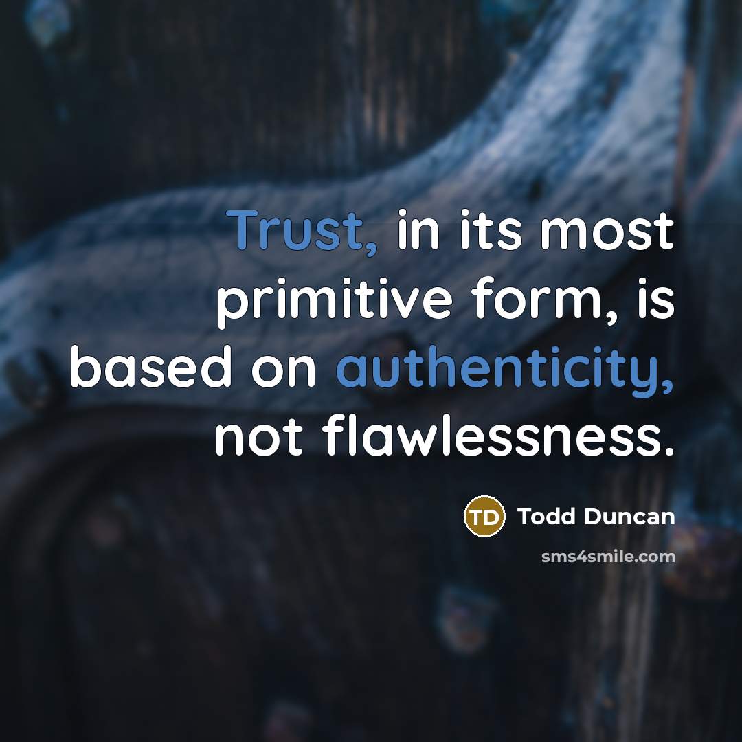“Trust, in its most primitive form, is based on authenticity, not flawlessness.” quote by Todd Duncan