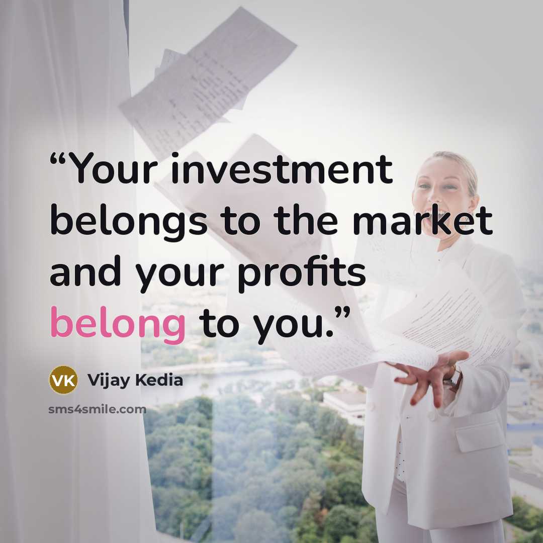 “Your investment belongs to the market and your profits belong to you.” quote by Vijay Kedia