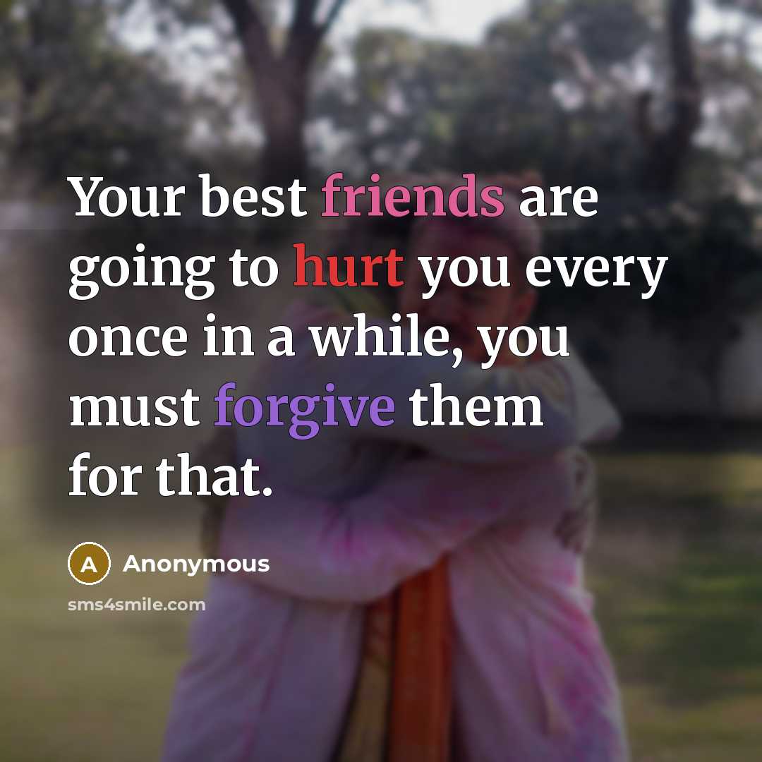 “Your best friends are going to hurt you every once in a while, you must forgive them for that.” quote by Anonymous