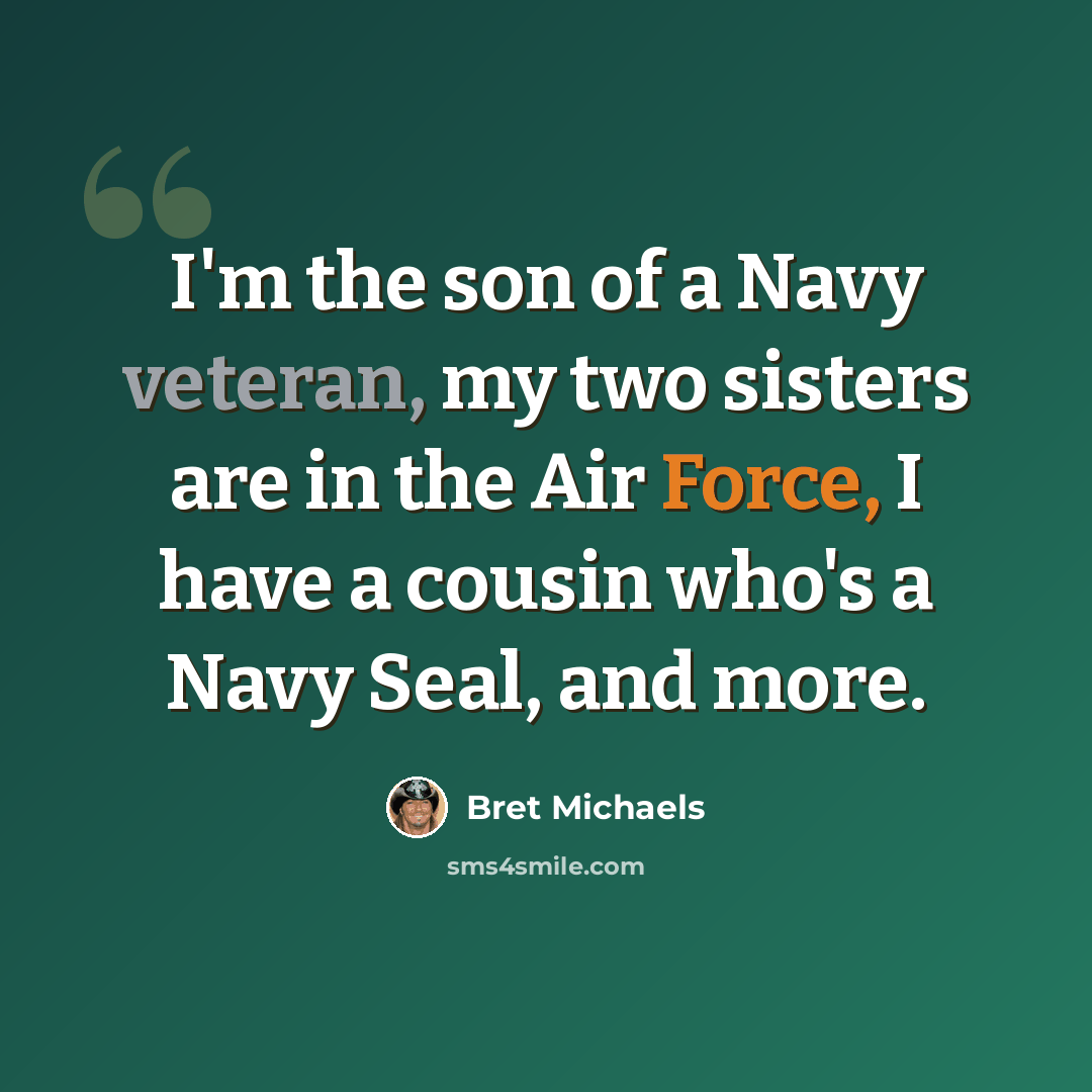 “I'm the son of a Navy veteran, my two sisters are in the Air Force, I have a cousin who's a Navy Seal, and more.” quote by Bret Michaels