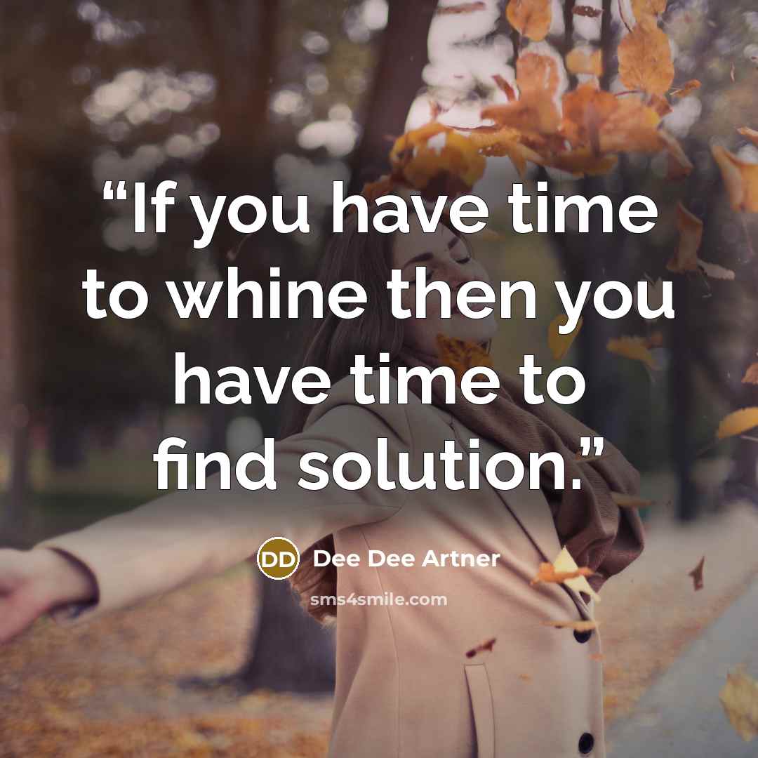 “If you have time to whine then you have time to find solution.” quote by Dee Dee Artner