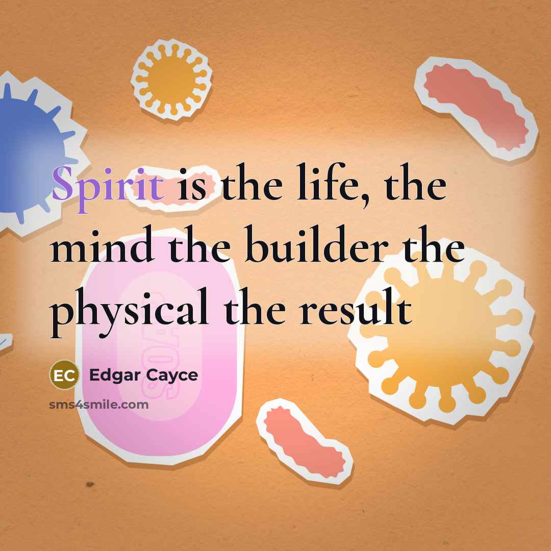 “Spirit is the life, the mind the builder the physical the result” quote by Edgar Cayce