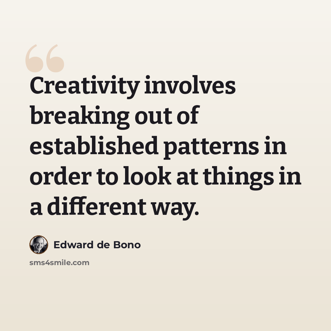 “Creativity involves breaking out of established patterns in order to look at things in a different way.” quote by Edward de Bono