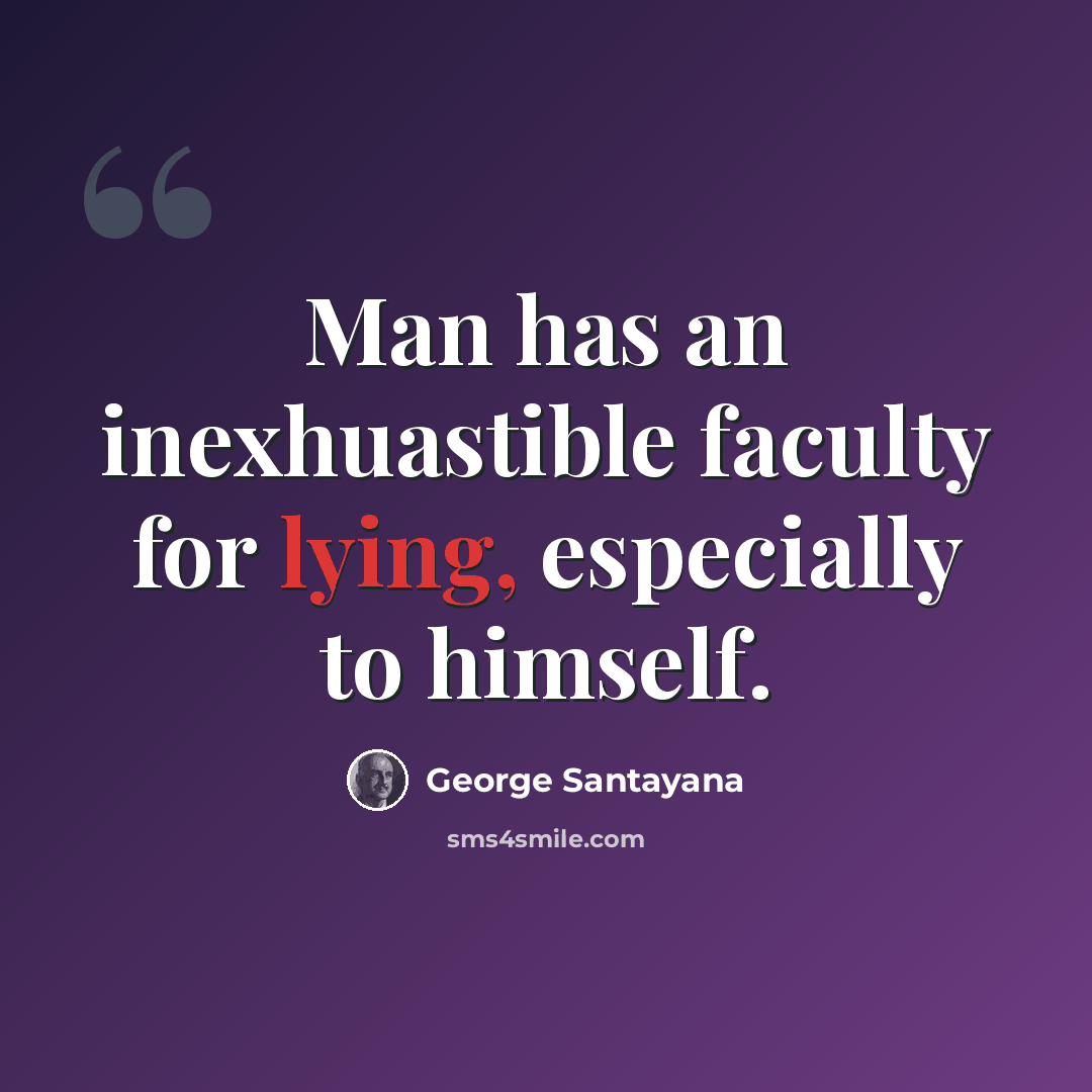 “Man has an inexhuastible faculty for lying, especially to himself.” quote by George Santayana