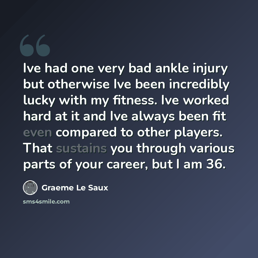 “Ive had one very bad ankle injury but otherwise Ive been incredibly lucky with my fitness. Ive worked hard at it and Ive always been fit even compared to other players. That sustains you through various parts of your career, but I am 36.” quote by Graeme Le Saux
