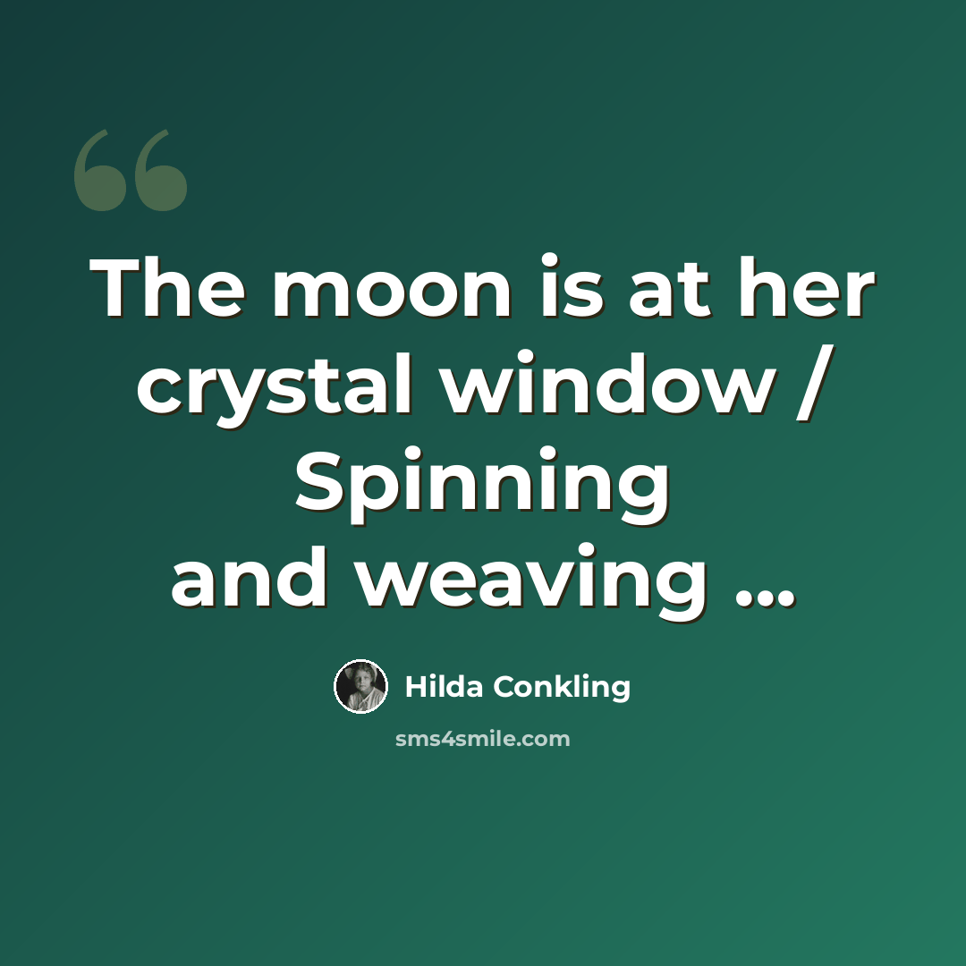 “The moon is at her crystal window / Spinning and weaving ...” quote by Hilda Conkling