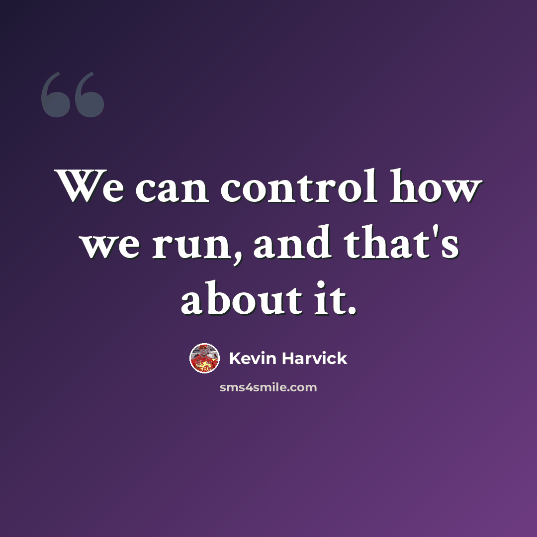 “We can control how we run, and that's about it.” quote by Kevin Harvick