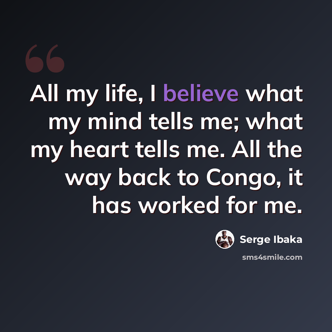 “All my life, I believe what my mind tells me; what my heart tells me. All the way back to Congo, it has worked for me.” quote by Serge Ibaka