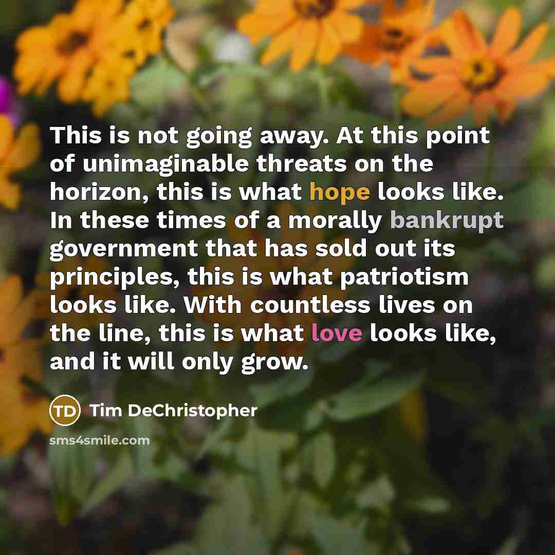 “This is not going away. At this point of unimaginable threats on the horizon, this is what hope looks like. In these times of a morally bankrupt government that has sold out its principles, this is what patriotism looks like. With countless lives on the line, this is what love looks like, and it…” quote by Tim DeChristopher