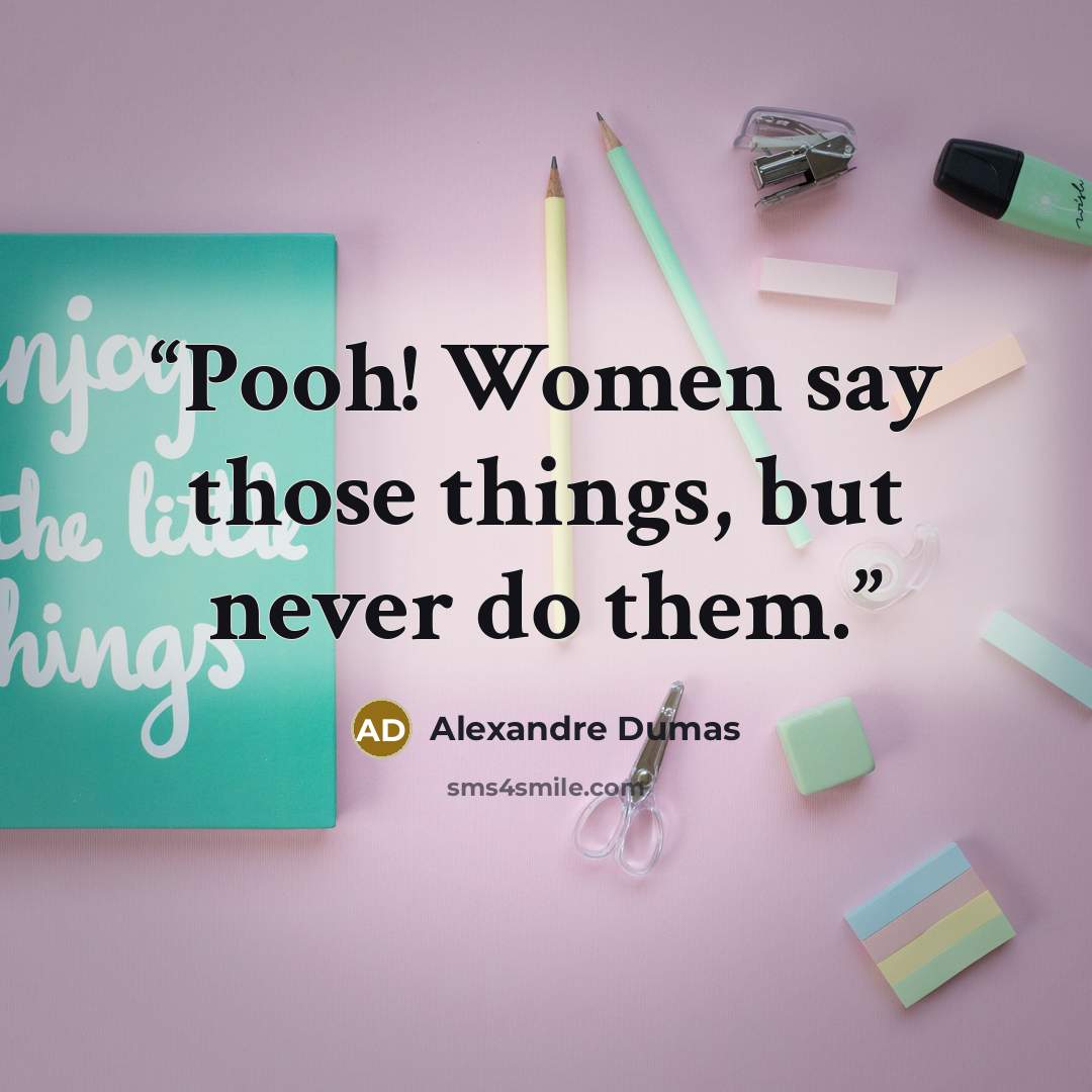 “Pooh! Women say those things, but never do them.” quote by Alexandre Dumas
