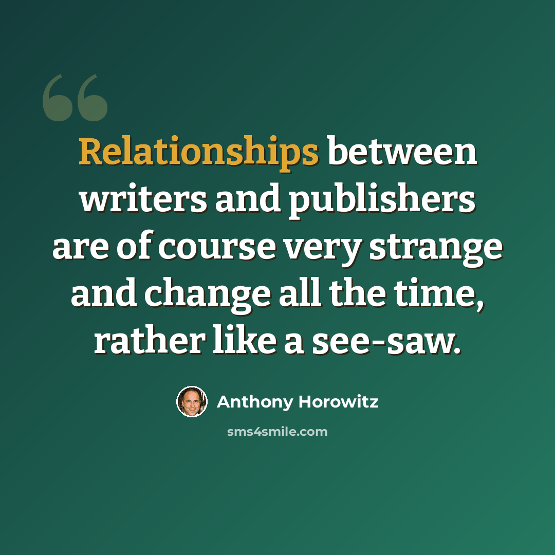 “Relationships between writers and publishers are of course very strange and change all the time, rather like a see-saw.” quote by Anthony Horowitz