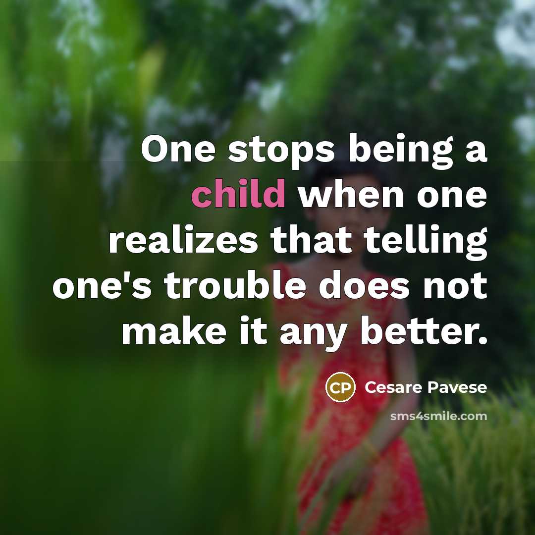 “One stops being a child when one realizes that telling one's trouble does not make it any better.” quote by Cesare Pavese
