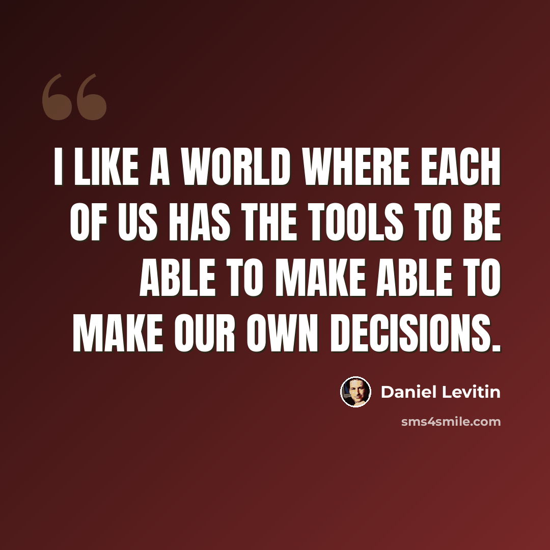 “I like a world where each of us has the tools to be able to make able to make our own decisions.” quote by Daniel Levitin