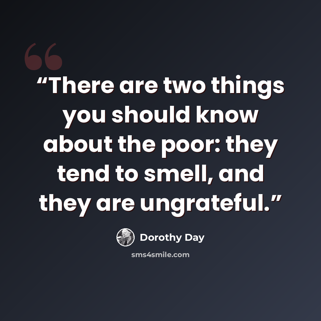“There are two things you should know about the poor: they tend to smell, and they are ungrateful.” quote by Dorothy Day