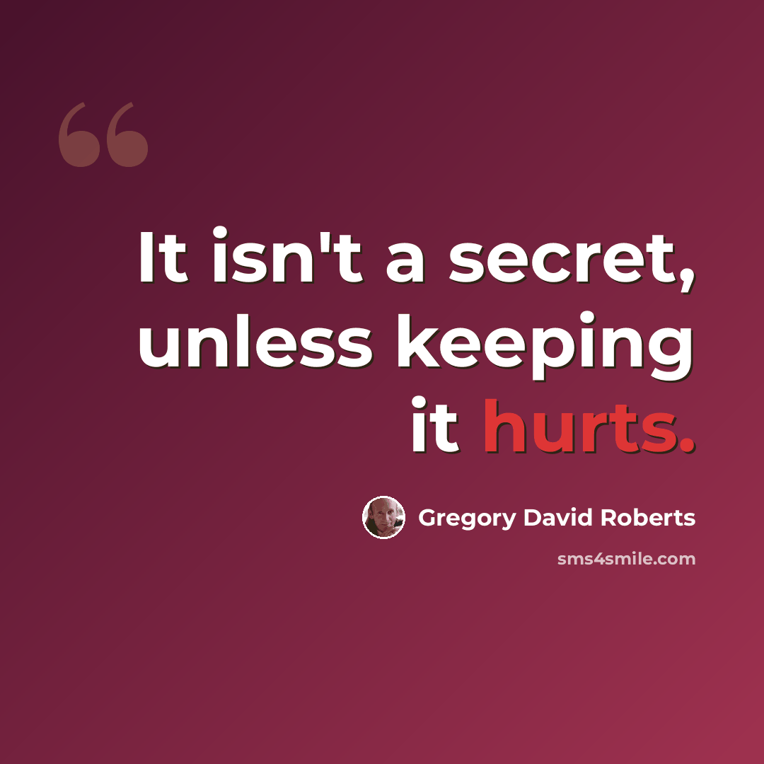 “It isn't a secret, unless keeping it hurts.” quote by Gregory David Roberts