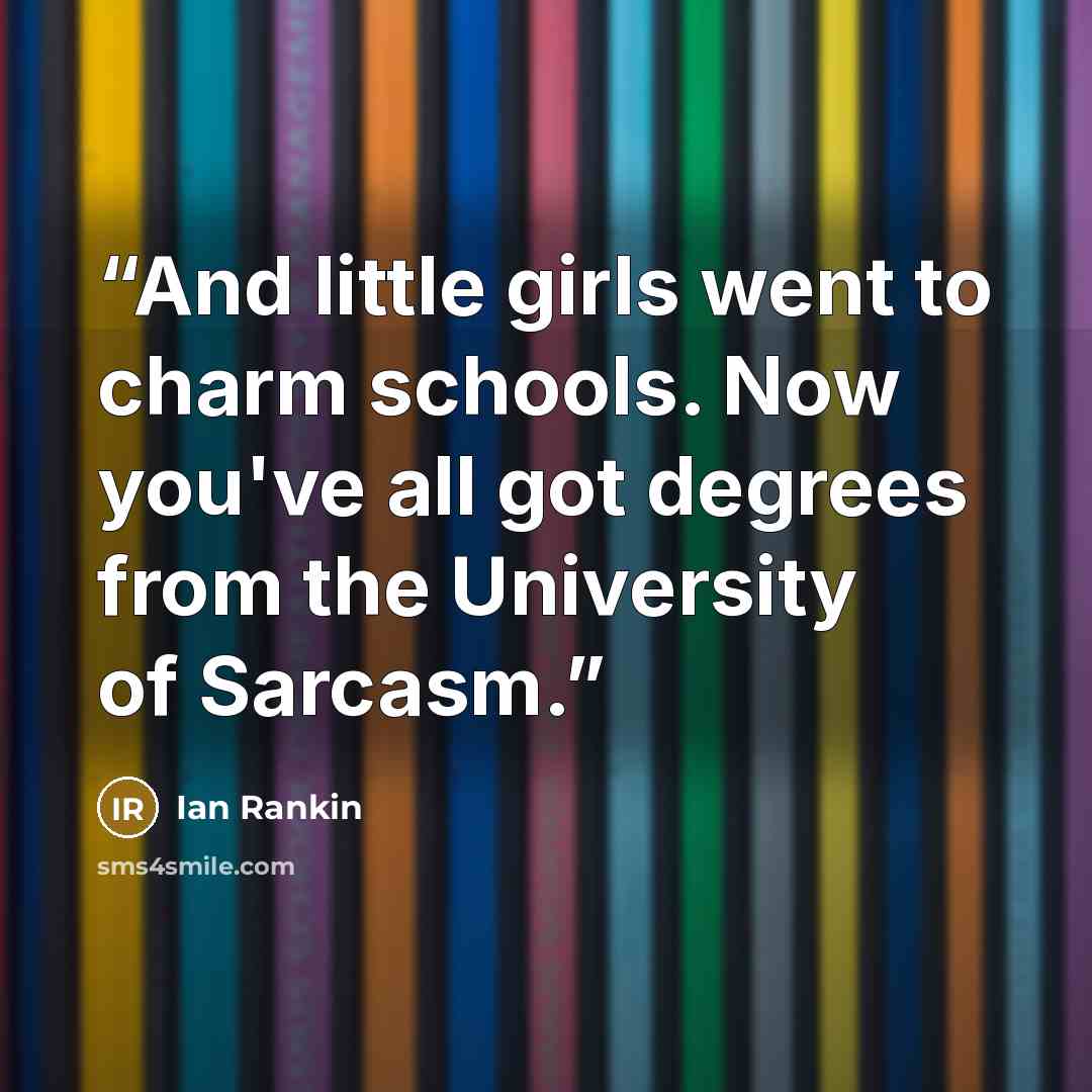 “And little girls went to charm schools. Now you've all got degrees from the University of Sarcasm.” quote by Ian Rankin