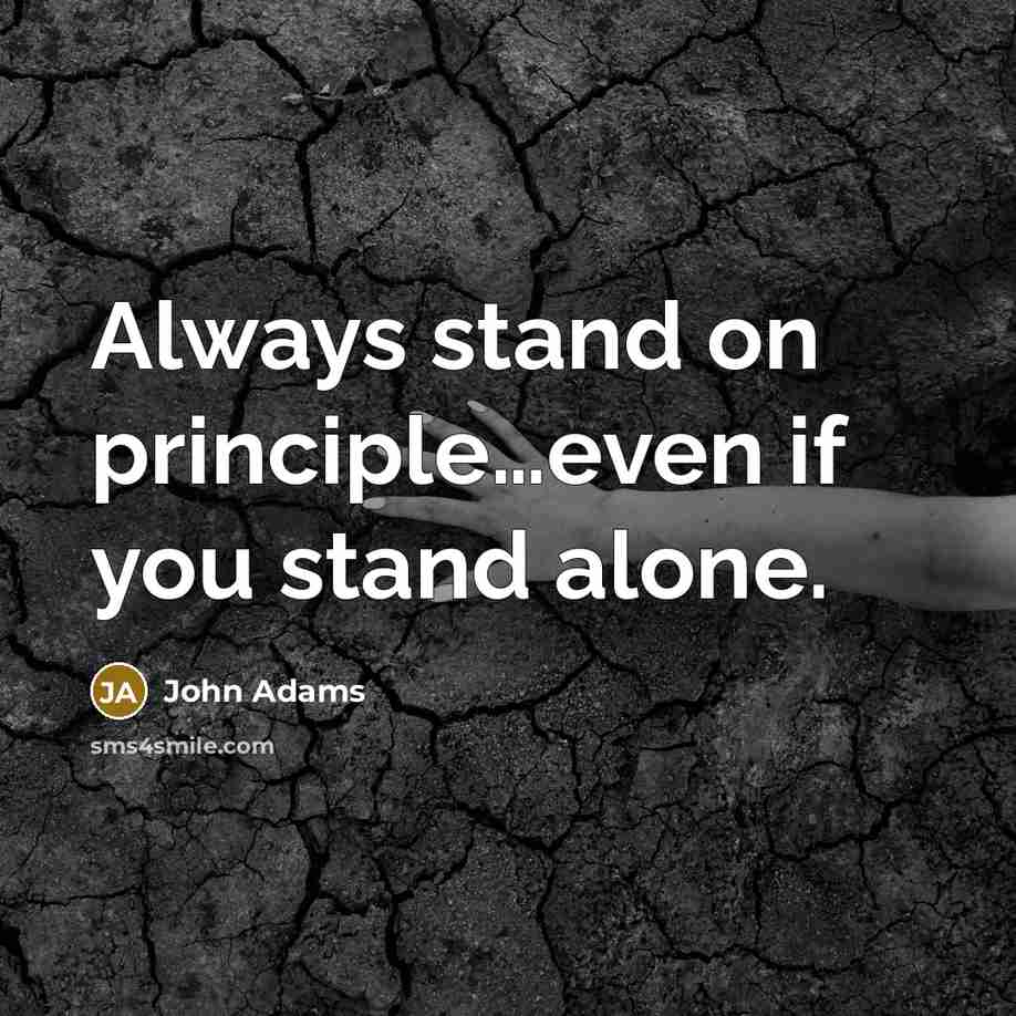 “Always stand on principle…even if you stand alone.” quote by John Adams