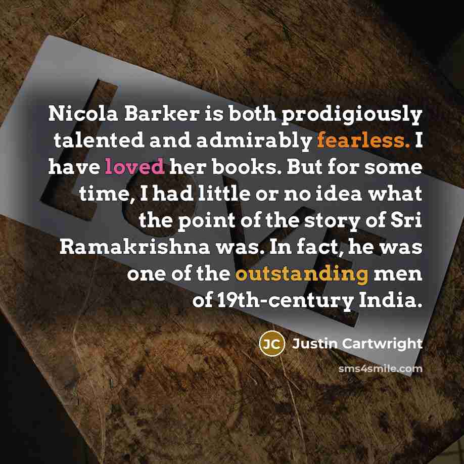 “Nicola Barker is both prodigiously talented and admirably fearless. I have loved her books. But for some time, I had little or no idea what the point of the story of Sri Ramakrishna was. In fact, he was one of the outstanding men of 19th-century India.” quote by Justin Cartwright