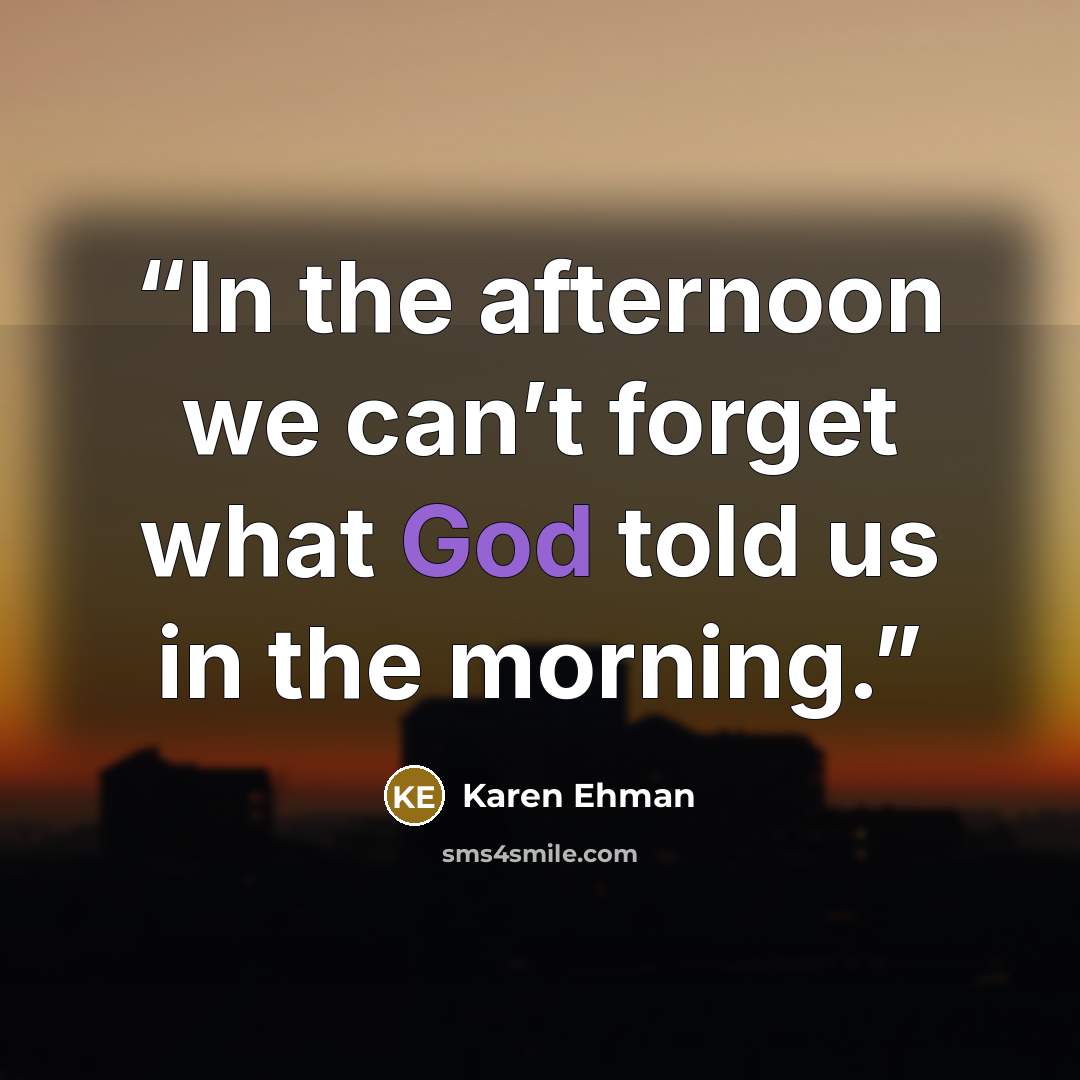 “In the afternoon we can’t forget what God told us in the morning.” quote by Karen Ehman