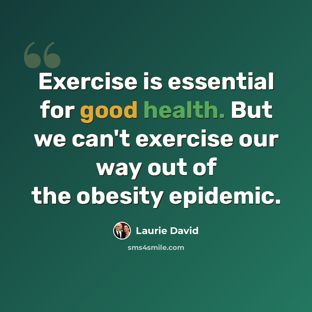 “Exercise is essential for good health. But we can't exercise our way out of the obesity epidemic.” quote by Laurie David