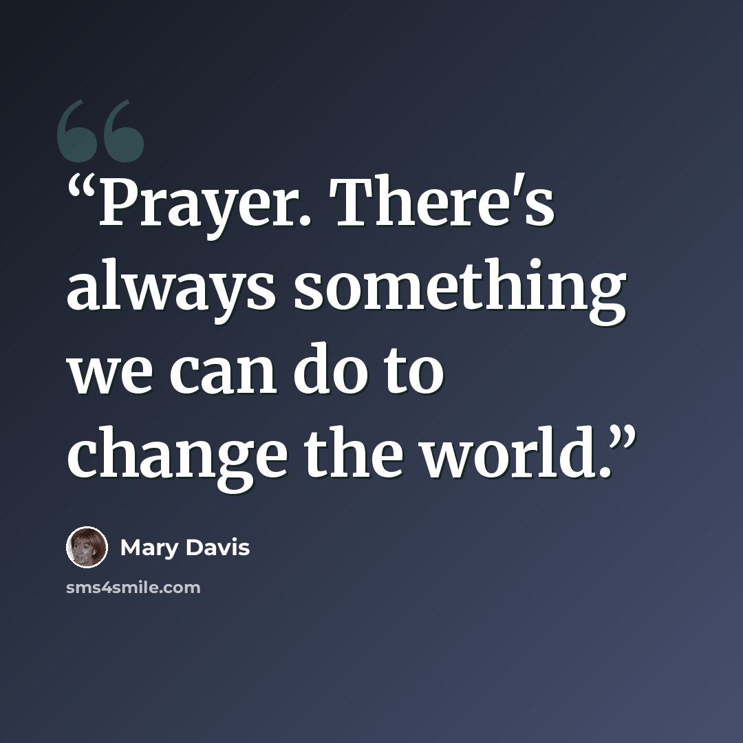 “Prayer. There's always something we can do to change the world.” quote by Mary Davis